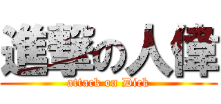 進撃の人偉 (attack on Dick)