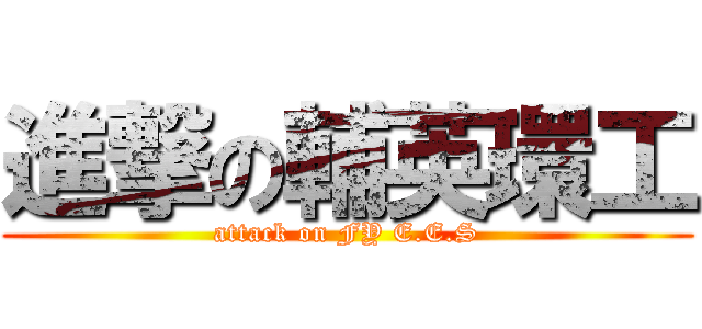進撃の輔英環工 (attack on FY E.E.S)