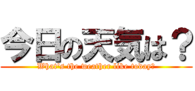 今日の天気は？ (What's the weather like today?)