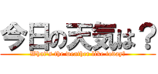 今日の天気は？ (What's the weather like today?)