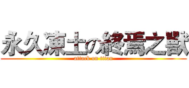 永久凍土の終焉之獸 (attack on titan)