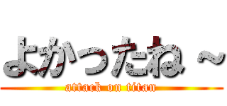 よかったね～ (attack on titan)