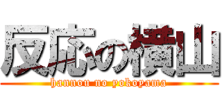 反応の横山 (hannou no yokoyama)
