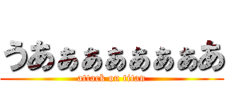 うあぁぁぁぁぁぁあ (attack on titan)