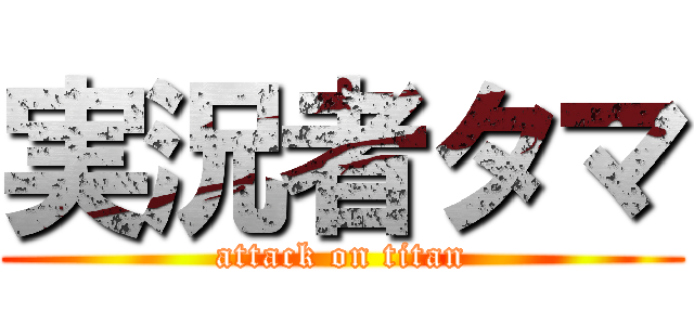 実況者タマ (attack on titan)