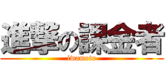 進撃の課金者 (iwamoto)