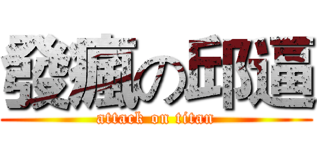 發瘋の邱逼 (attack on titan)