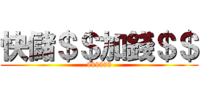 快儲＄＄加錢＄＄ ($$$$$$)