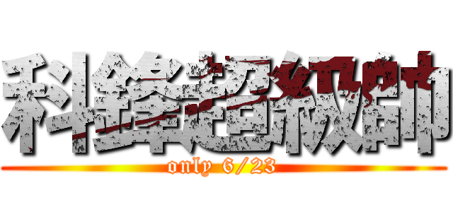 科鋒超級帥 (only 6/23)