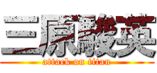 三原駿英 (attack on titan)