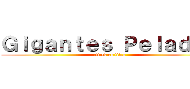Ｇｉｇａｎｔｅｓ Ｐｅｌａｄｏｓ (attack on titan)