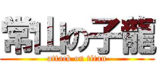 常山の子龍 (attack on titan)