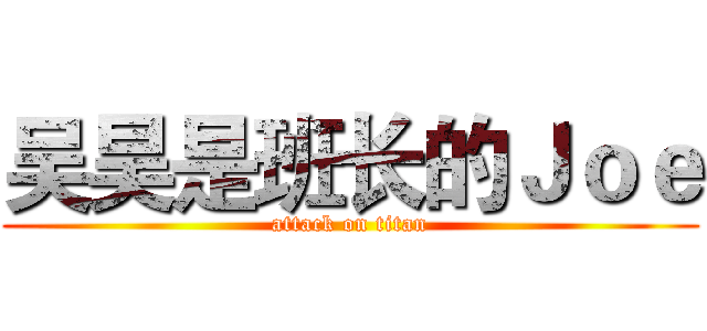 吴昊是班长的Ｊｏｅ (attack on titan)