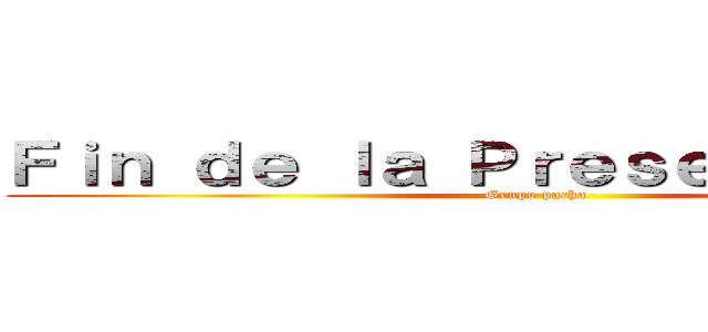 Ｆｉｎ ｄｅ ｌａ Ｐｒｅｓｅｎｔａｃｉóｎ (Grupo pacha)