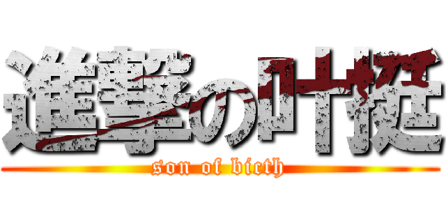 進撃の叶挺 (son of bicth)
