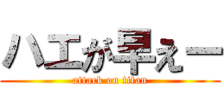 ハエが早えー (attack on titan)