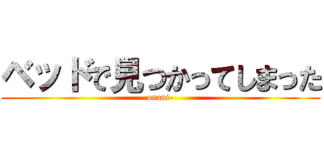 ベッドで見つかってしまった (onani-)