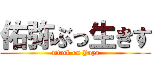 佑弥ぶっ生きす (attack on Yuya)