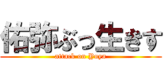 佑弥ぶっ生きす (attack on Yuya)