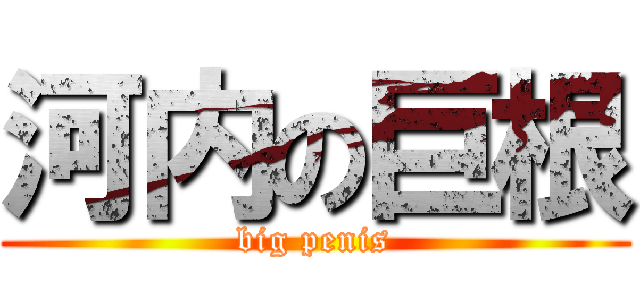 河内の巨根 (big penis)