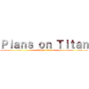 Ｐｌａｎｓ ｏｎ Ｔｉｔａｎ (attack on titan)