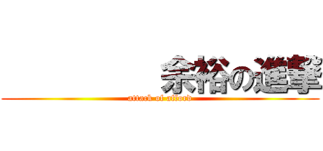          余裕の進撃 (attack of afford)