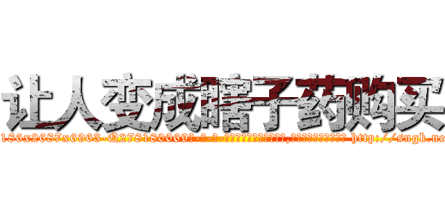 让人变成瞎子药购买 (让人变成瞎子药购买【电-186x2687x6963-Q278180069元-吉-药-业】我们做的是长期生意,靠的是老客户长期支持 http://sngk.net/pAx860
)