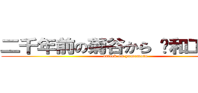 二千年前の菊谷から 〜和工陥落〜 (attack on yamamoto)