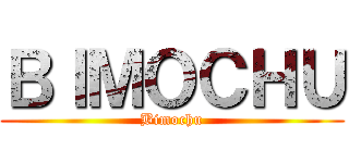 ＢＩＭＯＣＨＵ (Bimochu)