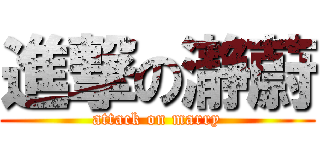 進撃の瀞蔚 (attack on marry)