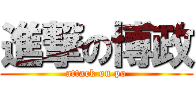進撃の博政 (attack on po)