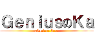 ＧｅｎｉｕｓのＫａ (attack on titan)