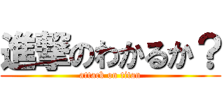 進撃のわかるか？ (attack on titan)