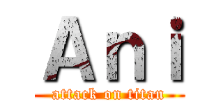 Ａｎｉ (attack on titan)