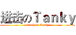进击のＴａｎｋｙ (attack on Tanky)