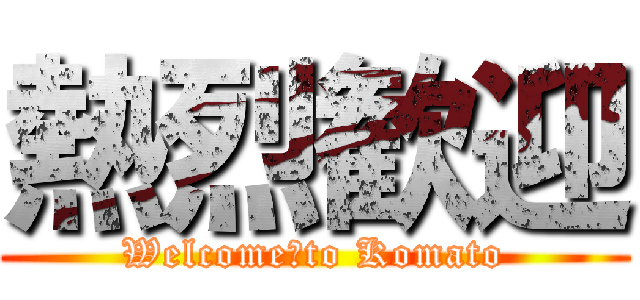 熱烈歓迎 (Welcome　to Komato)