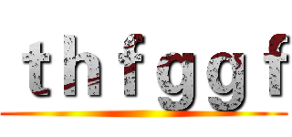 ｔｈｆｇｇｆ ()