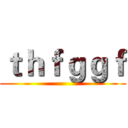 ｔｈｆｇｇｆ ()