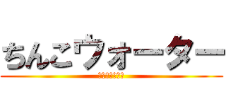 ちんこウォーター (ちんこはペニス)