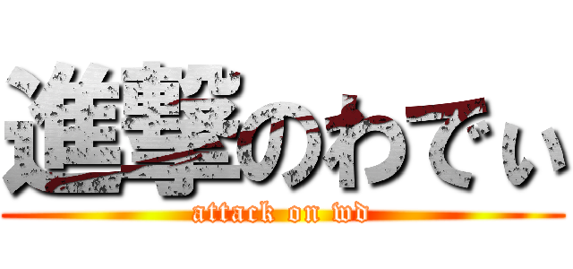 進撃のわでぃ (attack on wd)