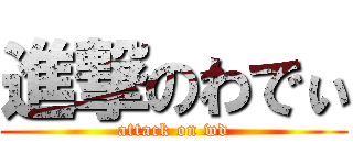 進撃のわでぃ (attack on wd)