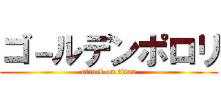 ゴ－ルデンポロリ (attack on titan)