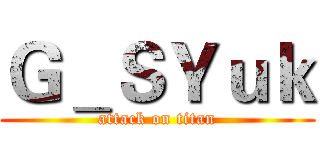 Ｇ＿ＳＹｕｋ (attack on titan)