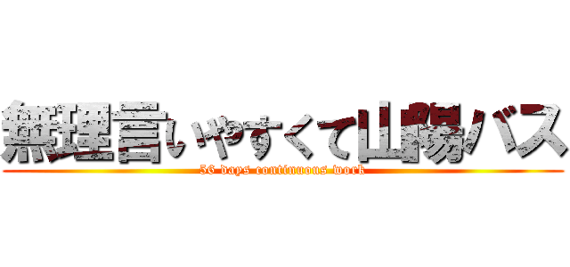 無理言いやすくて山陽バス (56 days continuous work)