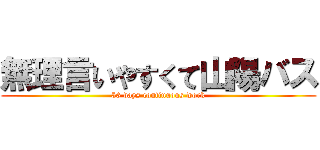 無理言いやすくて山陽バス (56 days continuous work)