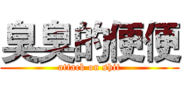 臭臭的便便 (attack on shit)
