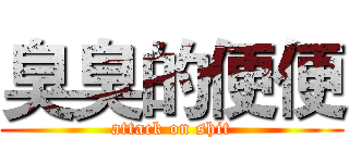 臭臭的便便 (attack on shit)