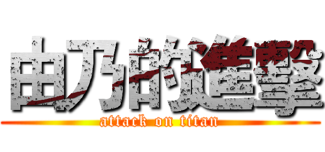 由乃的進擊 (attack on titan)
