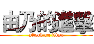 由乃的進擊 (attack on titan)