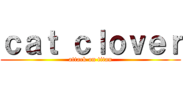 ｃａｔ ｃｌｏｖｅｒ (attack on titan)